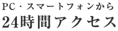 PC・スマートフォンから24時間アクセス