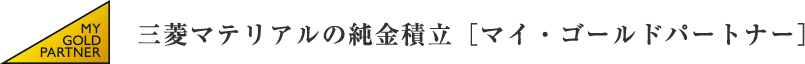 三菱マテリアルの純⾦積⽴［マイ・ゴールドパートナー］