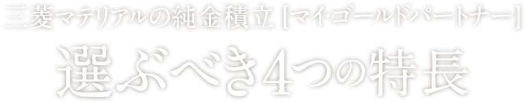 三菱マテリアルの純金積立[マイ・ゴールドパートナー] 選ぶべき4つの特長