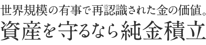 世界規模の有事で再確認された金の価値。資産を守るなら純金資産