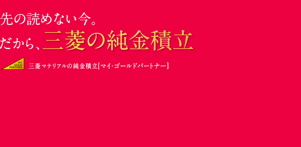 先の読めない今。だから、三菱の純金積立