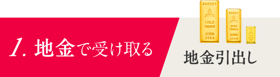 1.地金で受け取る 「地金引出し」