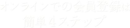 オンラインでの会員登録は簡単4ステップ