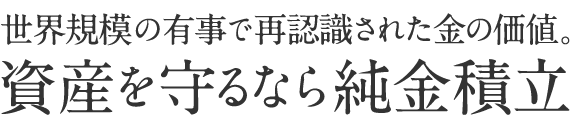 世界規模の有事で再確認された金の価値。資産を守るなら純金資産