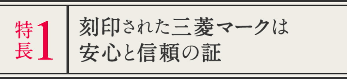 特長１ 刻印された三菱マークは安心と信頼の証