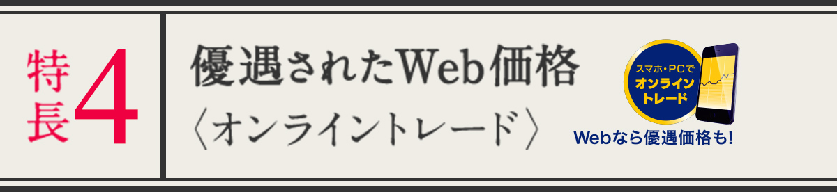 特長４ 優遇されたWEB価格 オンライントレード