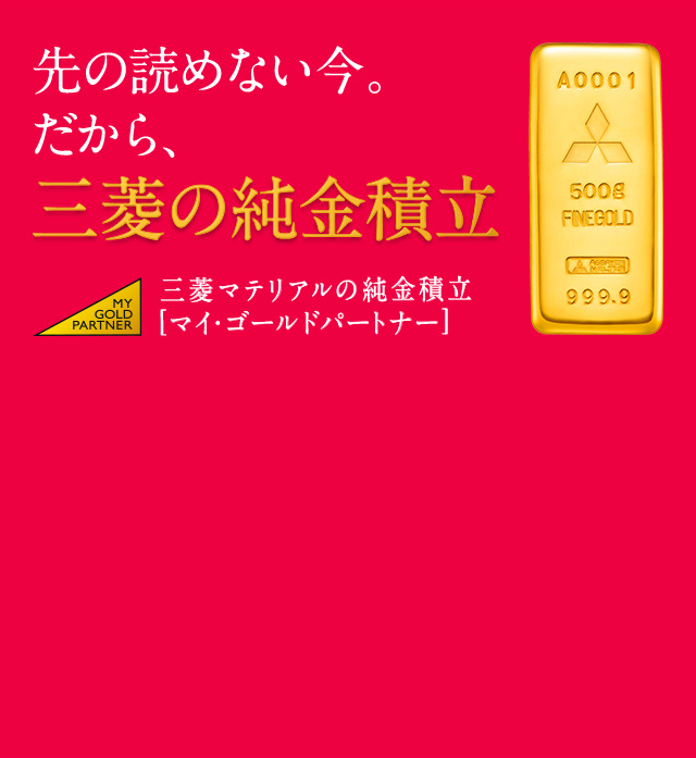 先の読めない今。だから、三菱の純金積立